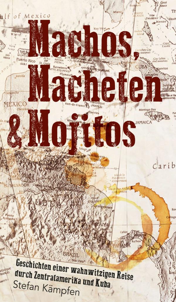 Machos, Macheten & Mojitos - Machos, Macheten & Mojitos - wahnwitziger Roadtrip entführt durch Zentralamerika 
