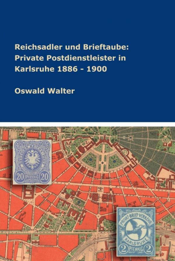 Reichsadler und Brieftaube - Einblicke in das Leben der privaten Postdienstleister in Karlsruhe 1886 - 1900