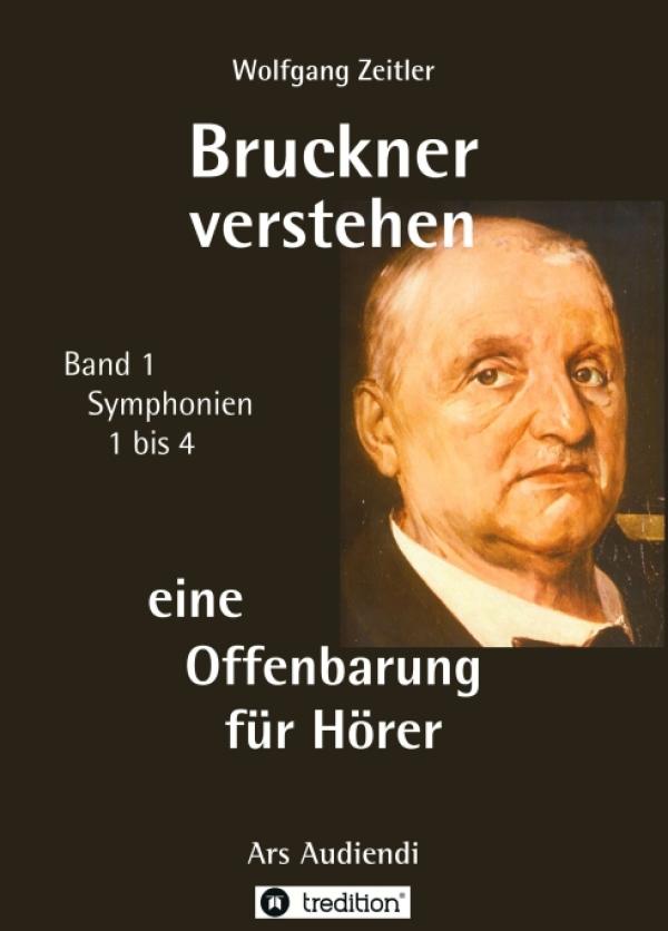 Bruckner verstehen - eine Offenbarung für Hörer - Abhandlung des Satzes der Symphonien 1 bis 4