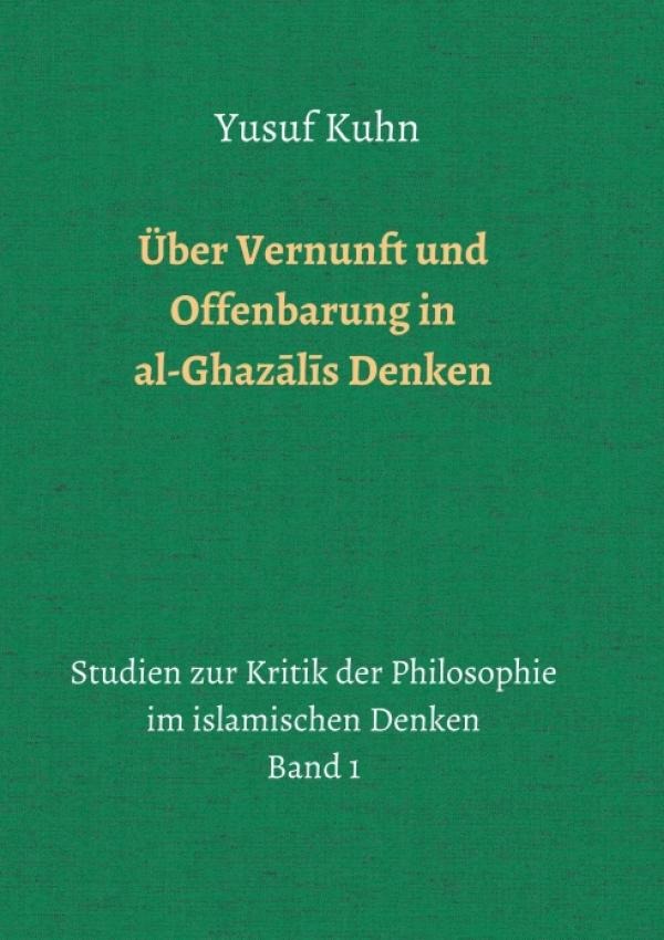 Über Vernunft und Offenbarung in al-Ghaz?l?s Denken - Studien zur Kritik der Philosophie im islamischen Denken