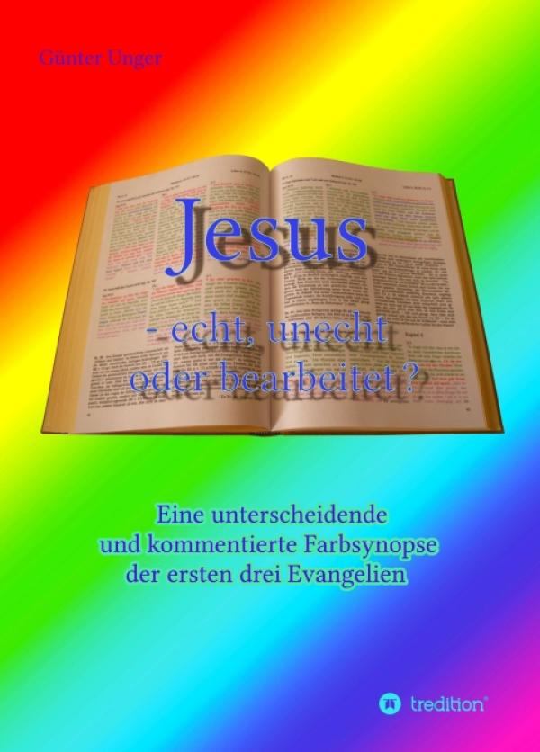 Jesus, echt, unecht oder bearbeitet? - eine unterscheidende Farbsynopse der ersten drei Evangelien
