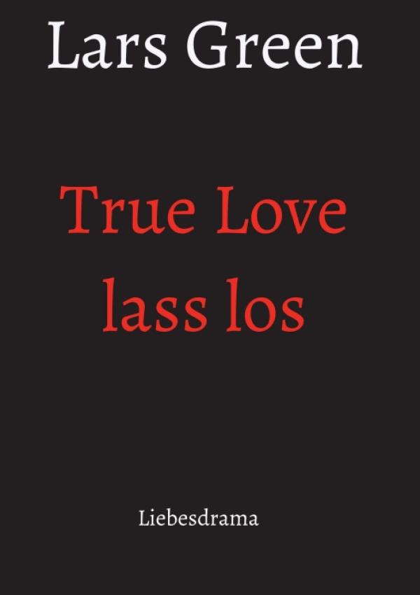 True Love lass los - Ein Liebesdrama