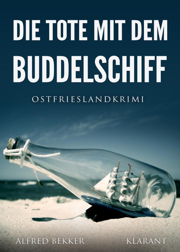 Neuerscheinung: Ostfrieslandkrimi "Die Tote mit dem Buddelschiff" von Alfred Bekker im Klarant Verlag