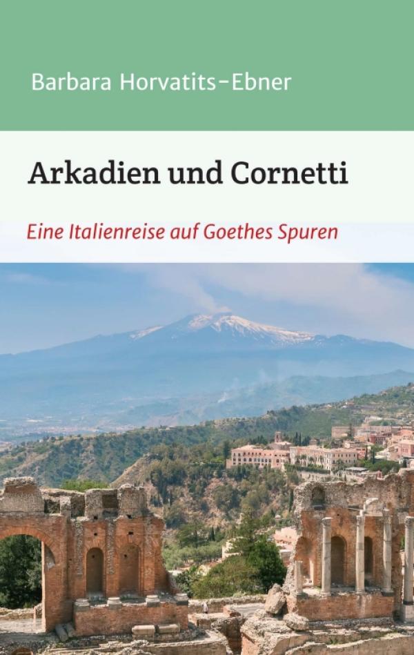 Arkadien und Cornetti - Eine Italienreise auf Goethes Spuren