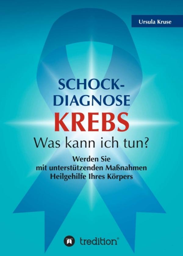Schock-Diagnose KREBS: Was kann ich tun? - Wissenswertes zum Umgang mit der Krankheit