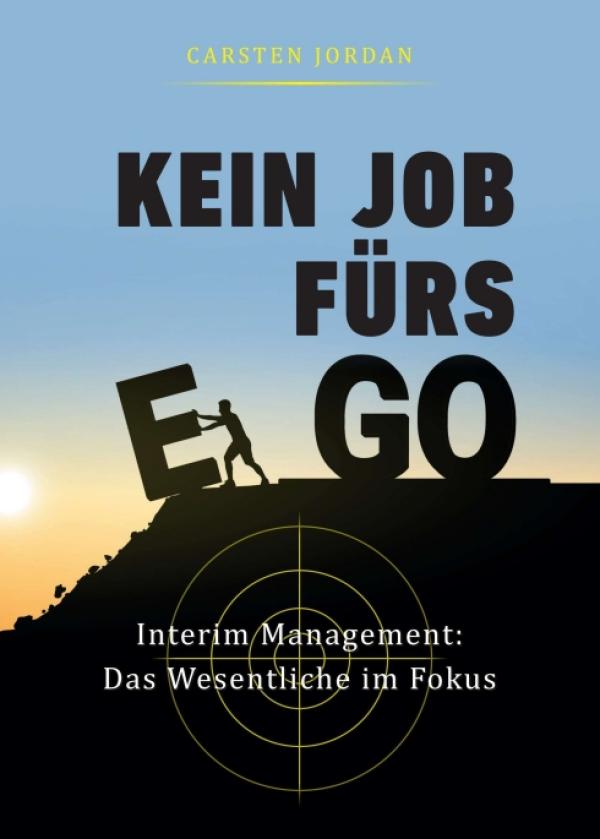 KEIN JOB FÜRS EGO - Interim Management: Das Wesentliche im Fokus