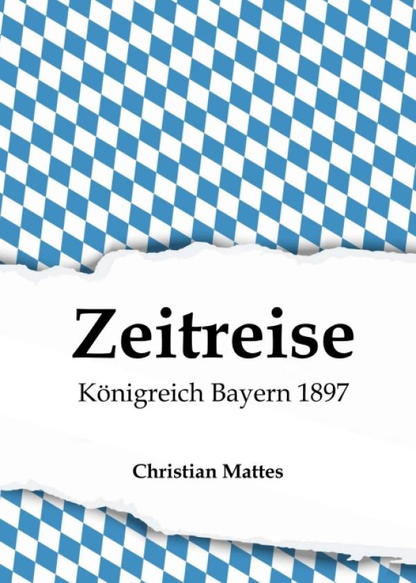 Zeitreise - Königreich Bayern 1897 - Neuauflage eines Buches aus dem Jahr 1897