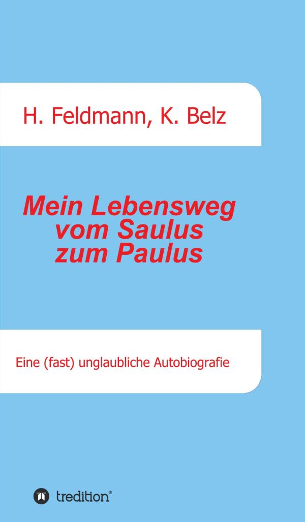 Mein Lebensweg vom Saulus zum Paulus - Eine (fast) unglaubliche Autobiographie.