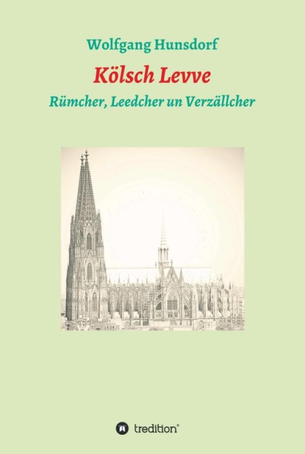 Kölsch Levve - Rümcher, Leedcher un Verzällcher. Eine Liebeserklärung an die Stadt Köln