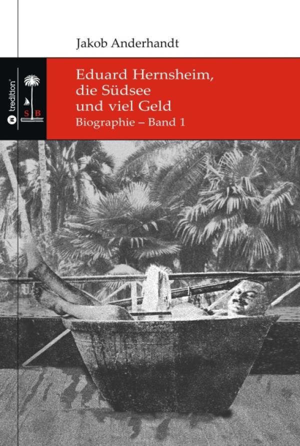 Eduard Hernsheim, die Südsee und viel Geld - Biographie in zwei Bänden