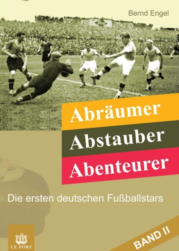 Abräumer, Abstauber, Abenteurer. Band II - Die ersten deutschen Fußballstars