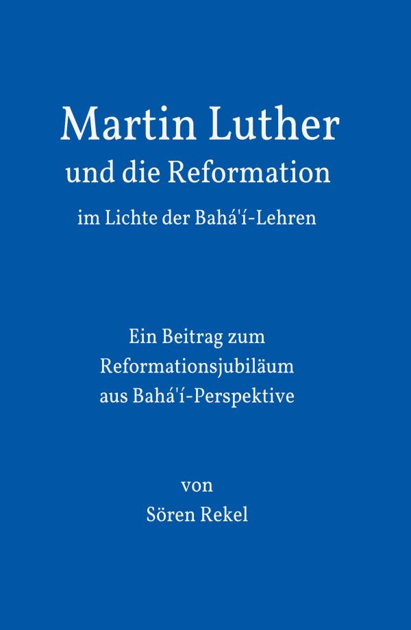 Martin Luther im Licht der Bahá'í-Lehren - ein Beitrag zum Reformationsjubiläum aus Bahá'í-Perspektive