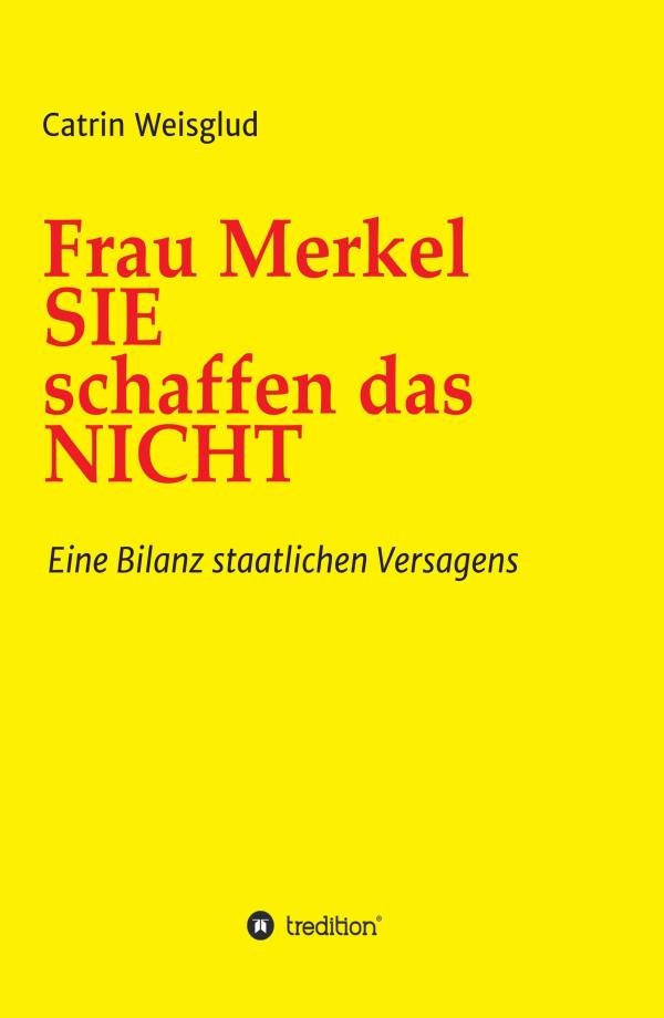 Frau Merkel SIE schaffen das NICHT - neues Buch demonstriert eine Bilanz staatlichen Versagens 