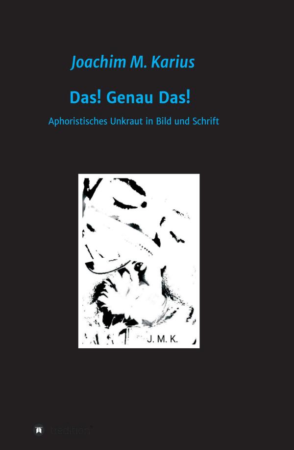 Das! Genau Das!  - feinstes Aphoristisches Unkraut, poetisch angehaucht