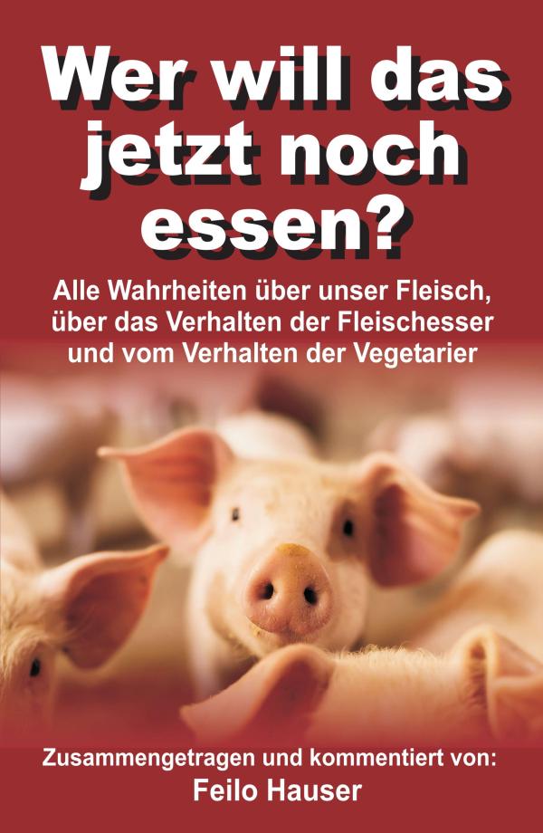 Wer will das jetzt noch essen? - Wahrheiten über Fleisch, Fleischesser und Vegetarier