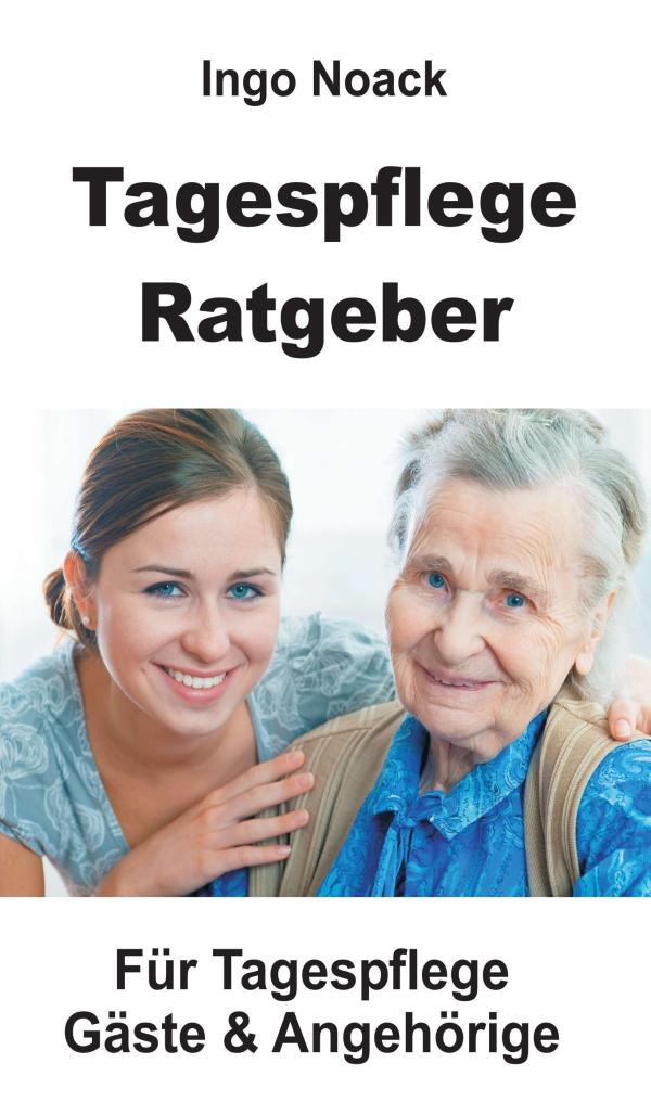 Tagespflege Ratgeber - Informatives Sachbuch für Angehörige von pflegebedürftigen Senioren