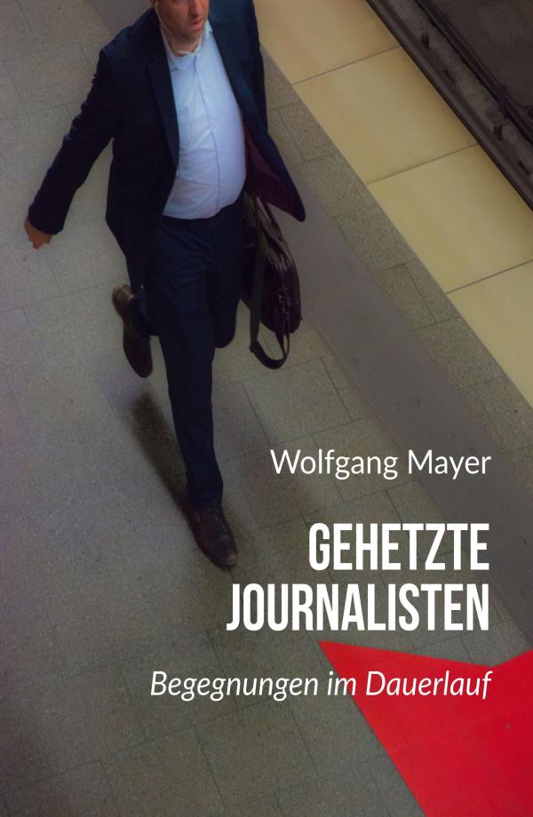 Gehetzte Journalisten - Spannende Erlebnisse aus 30 Berufsjahren als Journalist