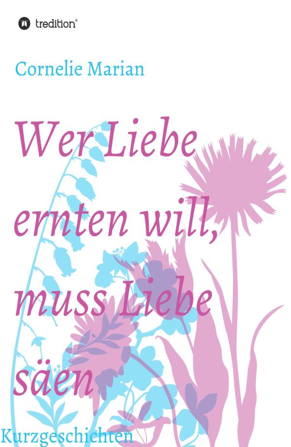 Wer Liebe ernten will muss Liebe säen - Geschichten über die Bedeutung unterschiedlicher Formen der Liebe