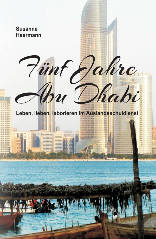 Fünf Jahre Abu Dhabi - Autobiografie und Erlebnisbericht über das Leben und Arbeiten im Ausland
