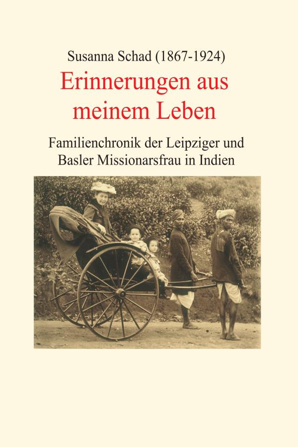 Erinnerungen aus meinem Leben - Familienchronik einer Leipziger und Basler Missionarsfrau in Indien