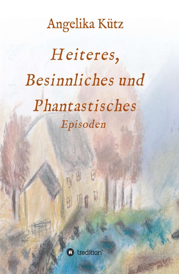 Heiteres, Besinnliches und Phantastisches - Unterhaltsame Geschichten aus dem Leben