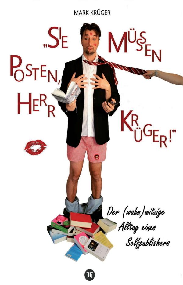 Sie müssen posten, Herr Krüger! - Der (wahn)witzige Alltag eines Self-Publishers