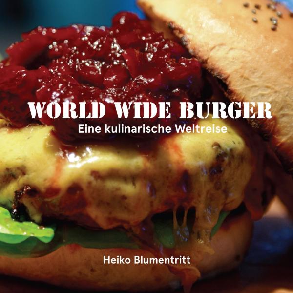 World Wide Burger - Eine kulinarische Weltreise, das neue Burgerbuch von Heiko Blumentritt