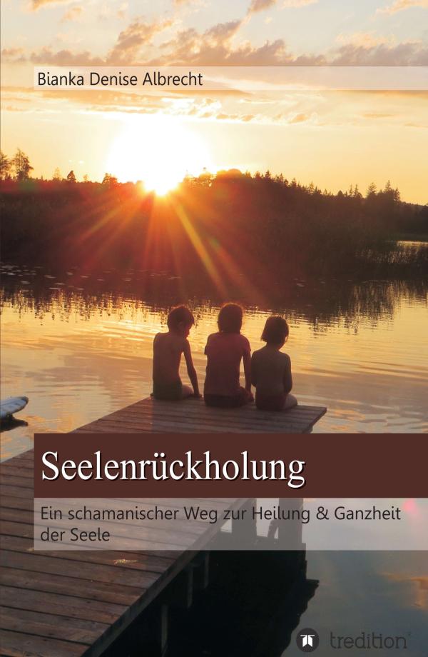 Seelenrückholung - ein schamanischer Weg zur Heilung und Ganzheit der Seele	