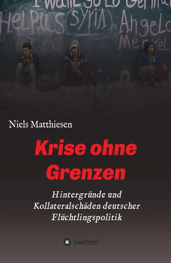 Krise ohne Grenzen - Hintergründe und Kollateralschäden deutscher Flüchtlingspolitik	