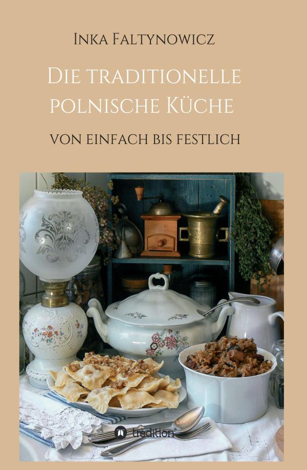 Die traditionelle polnische Küche - Kochbuch für die Liebhaber osteuropäischer Gerichte	