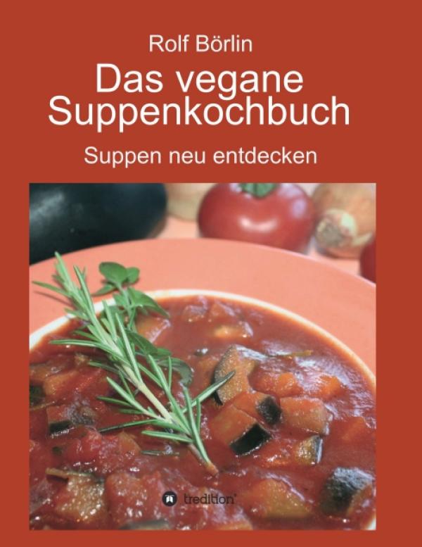 Ein veganes Kochbuch für Genießer. Rolf Börlin: "Das vegane Suppenkochbuch. Suppen neu entdecken."