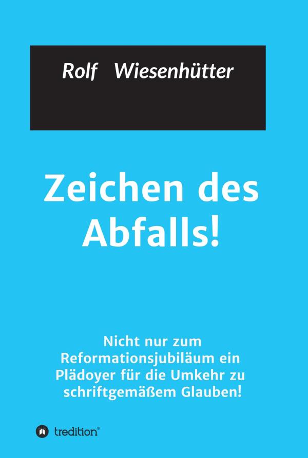 Zeichen des Abfalls - nicht nur zum Reformationsjubiläum ein Plädoyer für die Umkehr zu schriftgemäßem Glauben