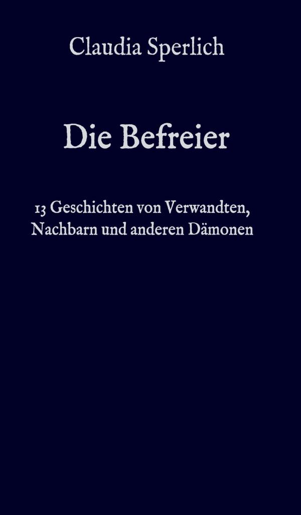 Die Befreier - 13 Kurzgeschichten von Verwandten, Nachbarn und anderen Dämonen