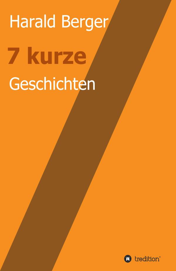 7 kurze Geschichten - Kurzweilige Unterhaltung über die Irrungen und Wirrungen des Lebens