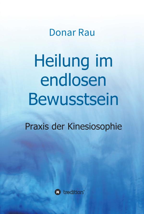 Heilung im endlosen Bewusstsein - Praxis der Kinesiosophie