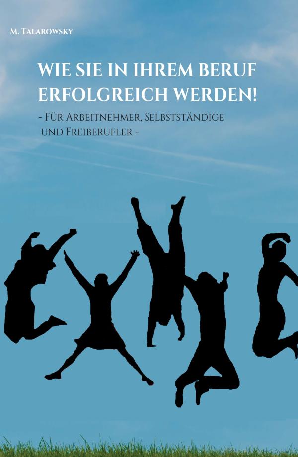 Wie Sie in Ihrem Beruf erfolgreich werden! - Erfolgsbuch für erfolgreiche Selbständige