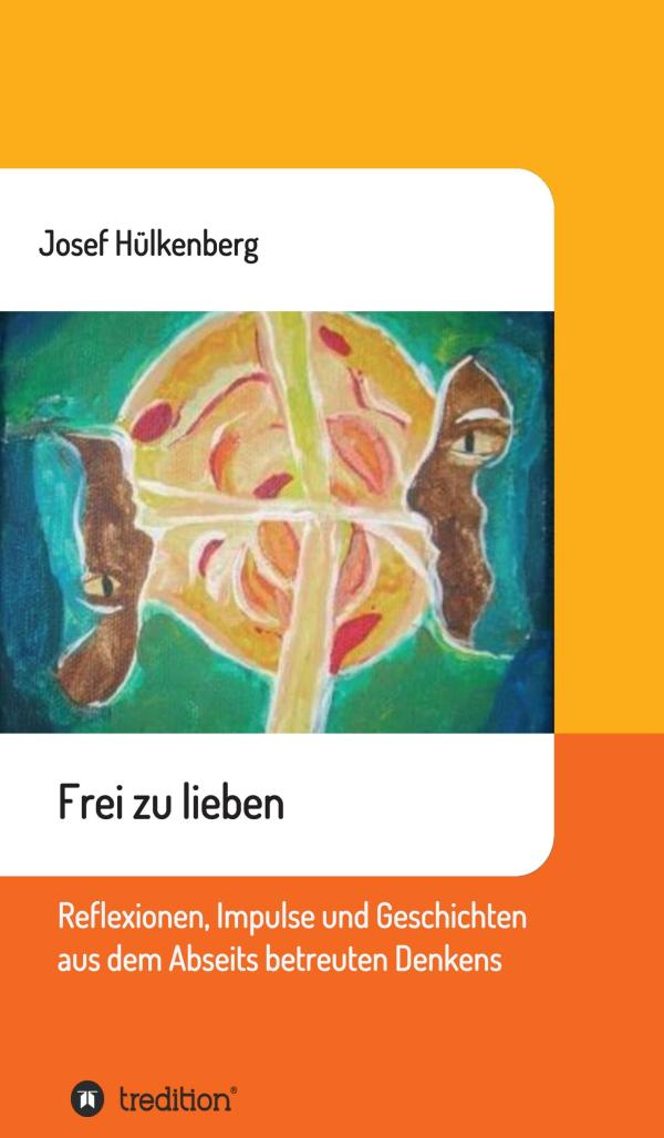 Frei zu lieben - Reflexionen, Impulse und Geschichten aus dem Abseits des betreuten Denkens