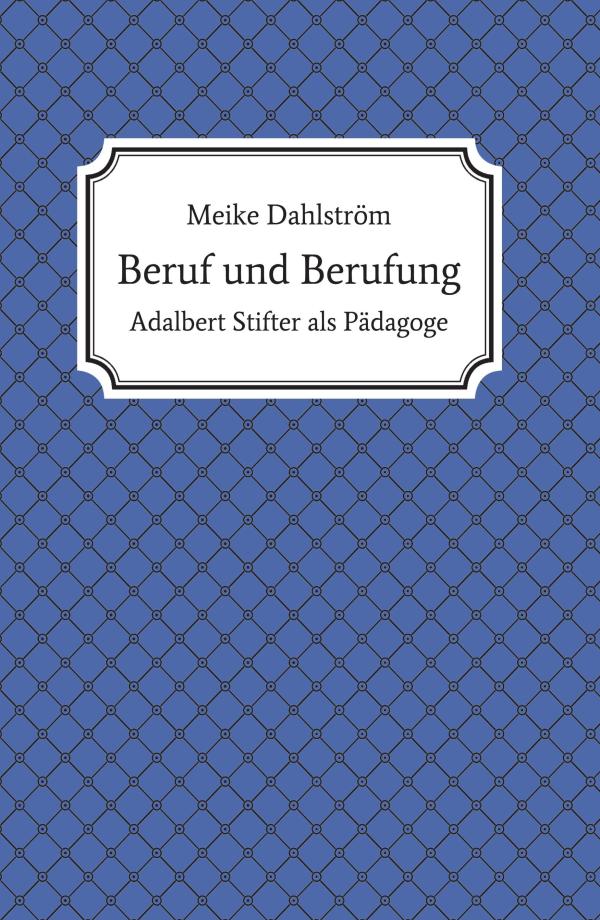 Beruf und Berufung - Adalbert Stifter als Pädagoge