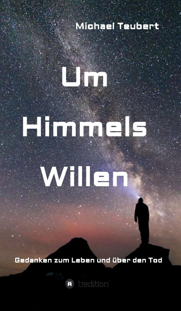 Um Himmels Willen - eine Annäherung an das Geheimnis des Lebens und des Sterbens