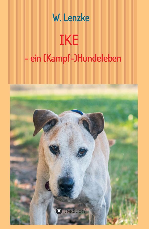 IKE - ein (Kampf-)Hundeleben - Erzählungen über einen ganz besonderen Hund