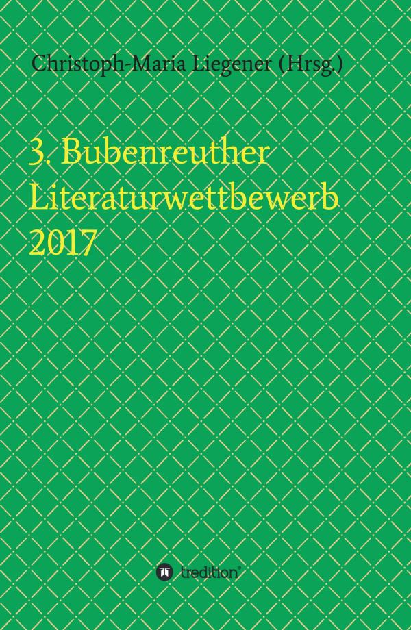 3. Bubenreuther Literaturwettbewerb 2017 - vielfältige Texte von bekannten und unbekannten Talenten