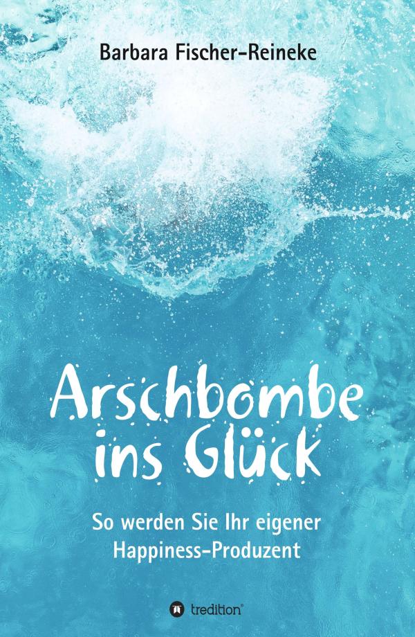 Arschbombe ins Glück - Selbstcoaching-Ratgeber mit vielen Übungen
