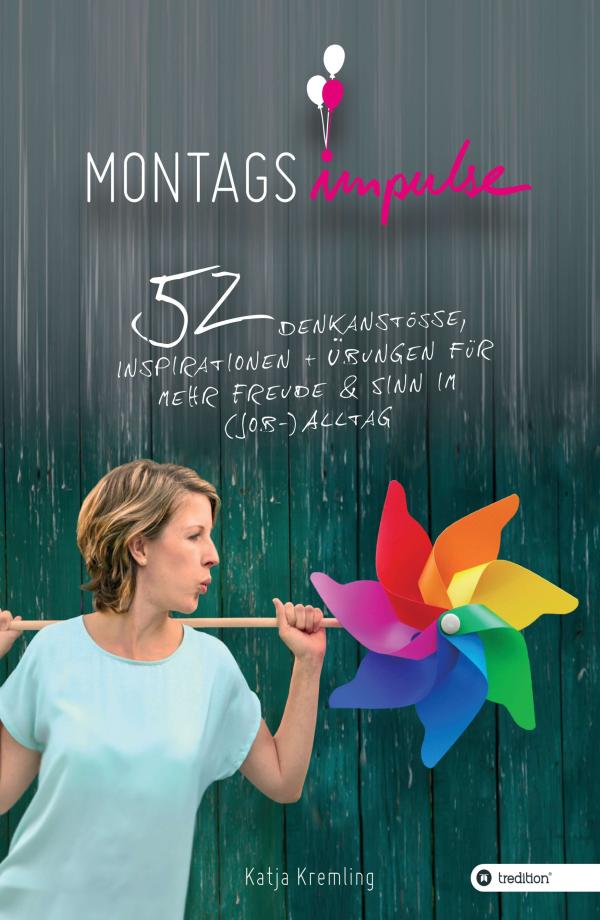 Montags-Impulse  - 52 pfiffige Denkanstöße und Inspirationen für mehr Freude und Sinn im (Job-) Alltag