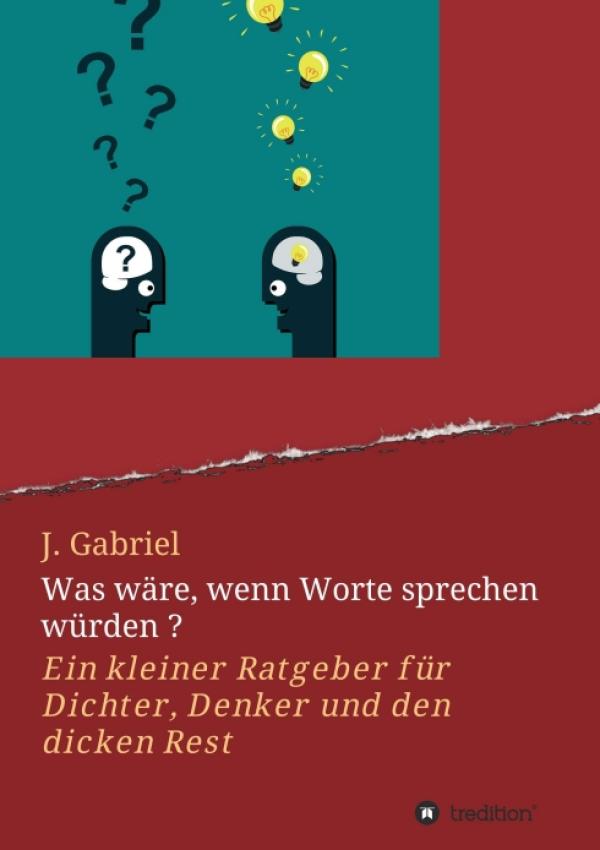 Was wäre, wenn Worte sprechen würden? - humorvoller Ratgeber rund um Dichten, Denken und Sprechen