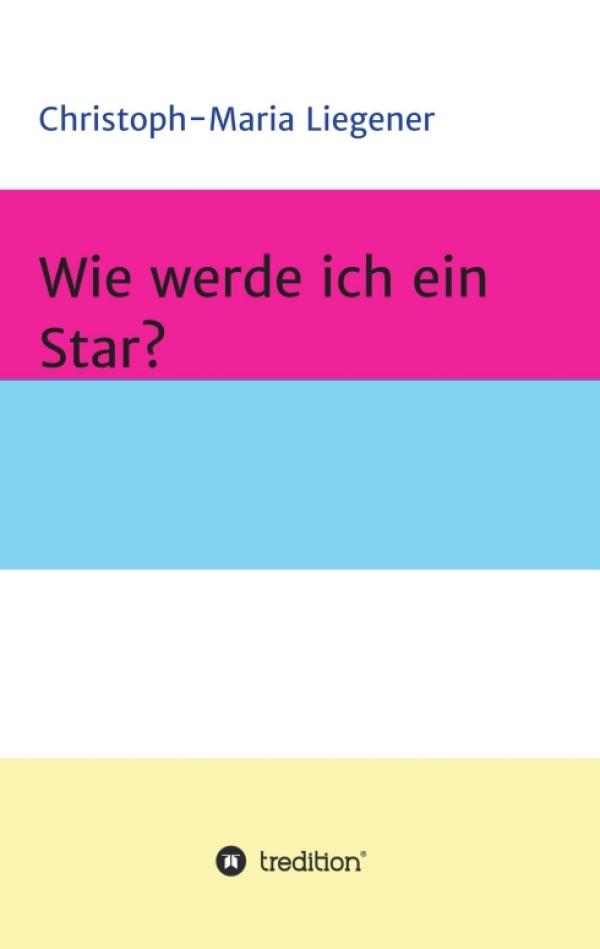 Wie werde ich ein Star? - ein augenzwinkernder Roman erzählt vom großen Traum der Berühmtheit