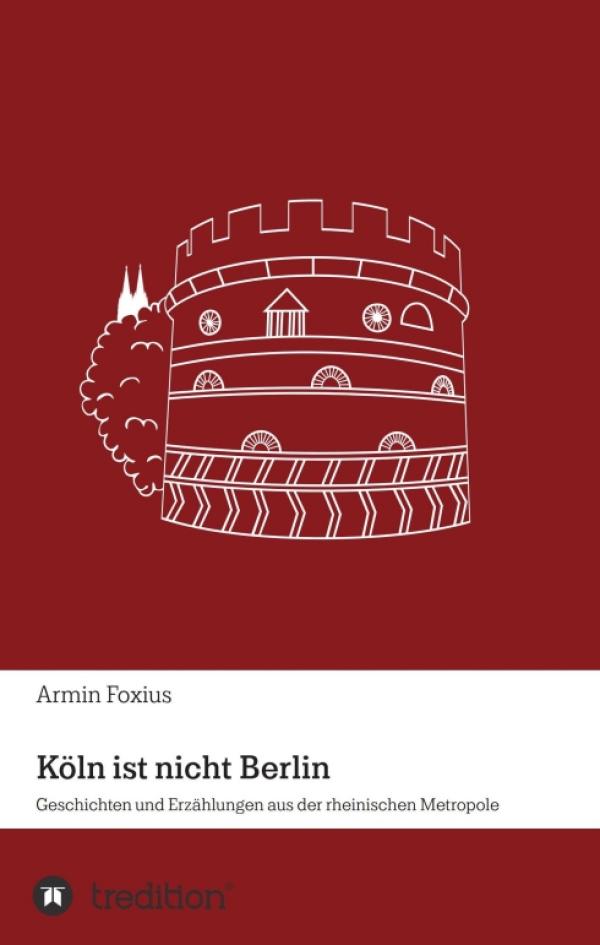 Köln ist nicht Berlin - Texte und Kurzgeschichten bilden ein Gesamtbild des heutigen Kölns ab