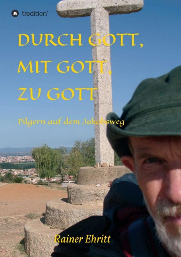 Durch Gott, mit Gott, zu Gott - Erinnerungen an eine Pilgerreise über den Jakobsweg in Spanien