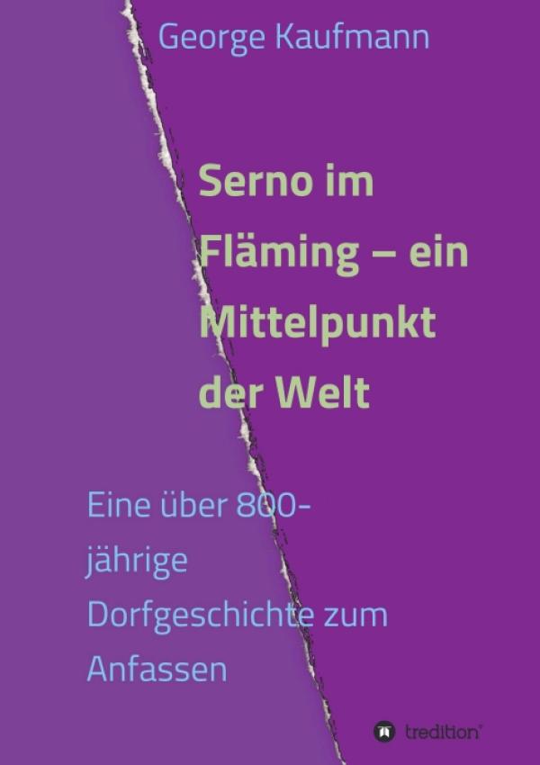 Serno im Fläming - ein Mittelpunkt der Welt - Die besondere Geschichte eines Dorfes in Sachsen-Anhalt