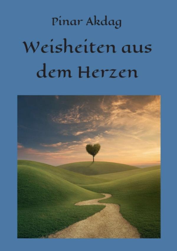 Weisheiten aus dem Herzen - inspirierende, universelle Weisheiten in Geschichtsform