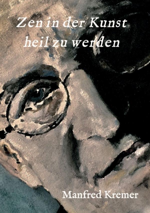 Zen in der Kunst heil zu werden - eine autobiografische Reise zum eigenen Ich
